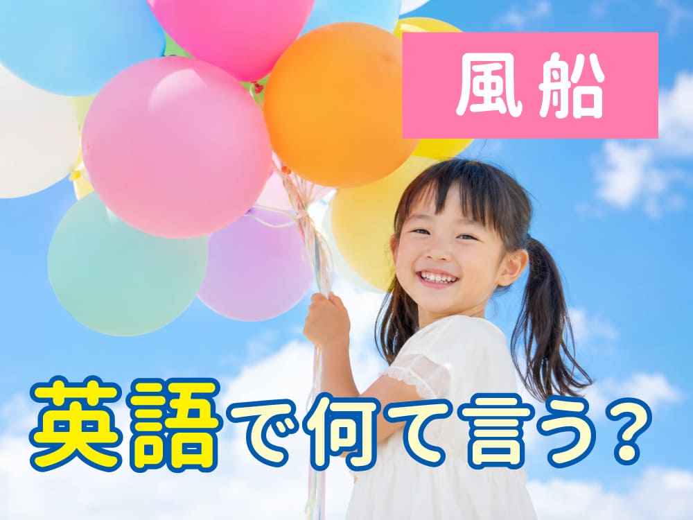「風船」は英語で何ていう?親子で覚えたい風船にまつわる英語表現まとめ