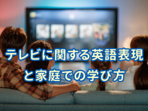 テレビに関する英語表現と家庭での学び方｜親子で使える基本フレーズ