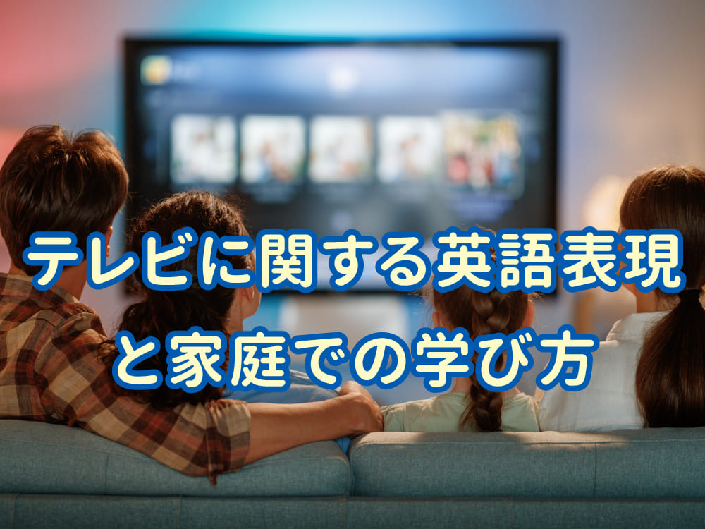 テレビに関する英語表現と家庭での学び方|親子で使える基本フレーズ
