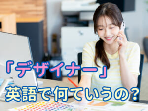 「デザイナー」は英語で何ていう？仕事別の言い方も紹介