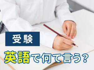 「受験」は英語で何ていう？「exam」だけじゃない正しい表現を解説