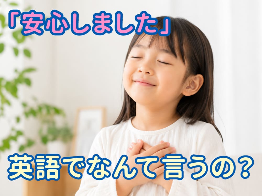 「安心しました」は英語で何ていう?子供と一緒に学ぶ気持ちを伝える英語表現