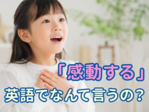 「感動する」は英語で何ていう？子供と一緒に学べる気持ちを表す英語表現