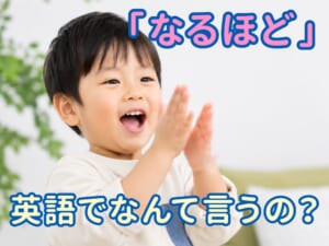 「なるほど」は英語で何ていう？子供と一緒に学ぶ理解・気づきの英語表現