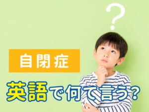 「自閉症」は英語で何ていう？「autism」の意味と使い方を解説