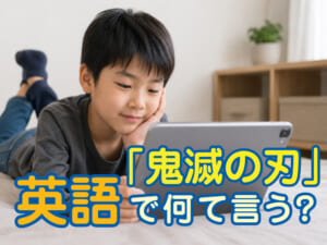 「鬼滅の刃」は英語で何という？子供が楽しみながら英語を学べるおすすめ勉強法を紹介