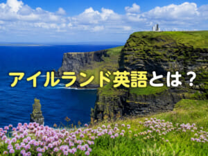 アイルランド英語とは？イギリス英語との違いや子供の英語学習におすすめの理由を解説