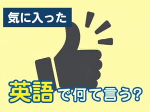 「気に入った」は英語で何ていう？日常会話で使える英語表現を紹介