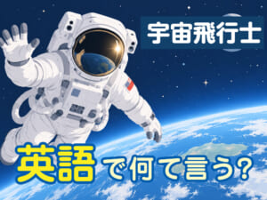 「宇宙飛行士」は英語で何て言う？宇宙やロケットに関する表現も紹介