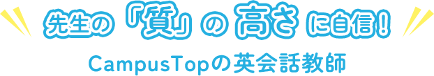先生の質の高さに自信!CampusTopの英会話教師